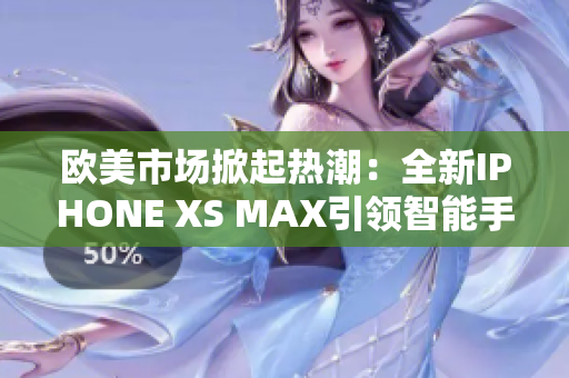 歐美市場(chǎng)掀起熱潮：全新IPHONE XS MAX引領(lǐng)智能手機(jī)革命