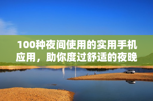 100種夜間使用的實(shí)用手機(jī)應(yīng)用，助你度過舒適的夜晚