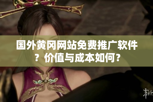 國(guó)外黃岡網(wǎng)站免費(fèi)推廣軟件？?jī)r(jià)值與成本如何？