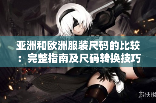 亞洲和歐洲服裝尺碼的比較：完整指南及尺碼轉(zhuǎn)換技巧