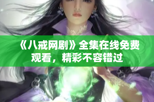 《八戒網(wǎng)劇》全集在線免費觀看，精彩不容錯過