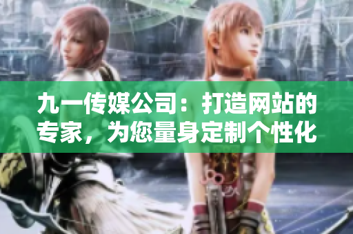 九一傳媒公司：打造網(wǎng)站的專家，為您量身定制個性化的網(wǎng)站創(chuàng)意與設(shè)計