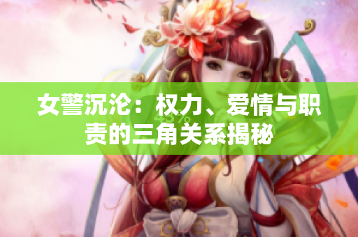 女警沉淪：權(quán)力、愛情與職責(zé)的三角關(guān)系揭秘