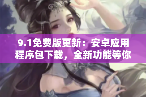 9.1免費版更新：安卓應(yīng)用程序包下載，全新功能等你體驗