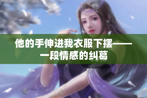 他的手伸進我衣服下擺——一段情感的糾葛