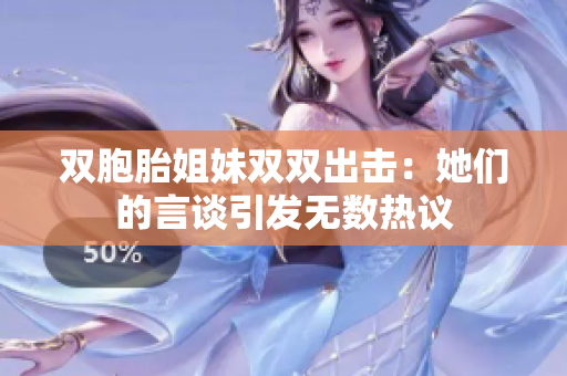 雙胞胎姐妹雙雙出擊：她們的言談引發(fā)無數(shù)熱議