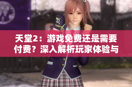 天堂2：游戲免費(fèi)還是需要付費(fèi)？深入解析玩家體驗(yàn)與付費(fèi)模式