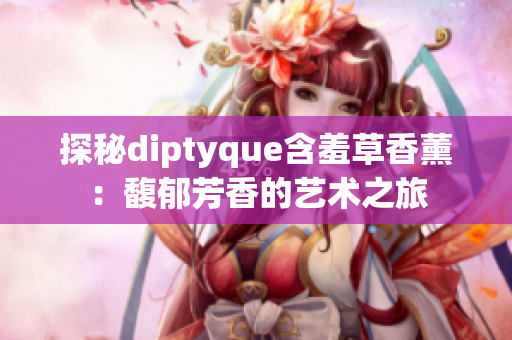 探秘diptyque含羞草香薰：馥郁芳香的藝術(shù)之旅