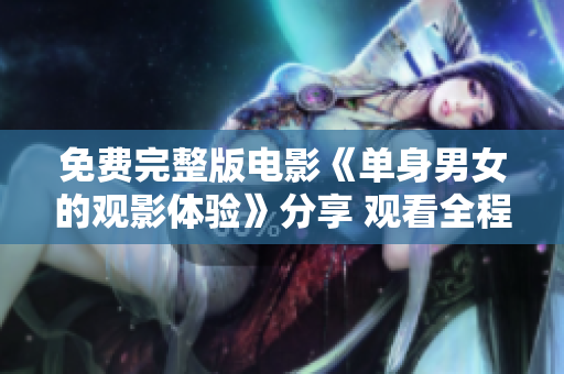 免費完整版電影《單身男女的觀影體驗》分享 觀看全程心得、交流感想