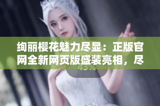 絢麗櫻花魅力盡顯：正版官網(wǎng)全新網(wǎng)頁版盛裝亮相，盡享花海之美