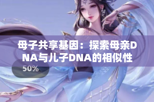 母子共享基因：探索母親DNA與兒子DNA的相似性