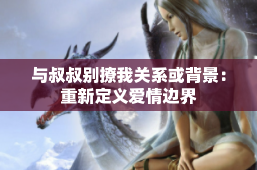 與叔叔別撩我關(guān)系或背景：重新定義愛情邊界