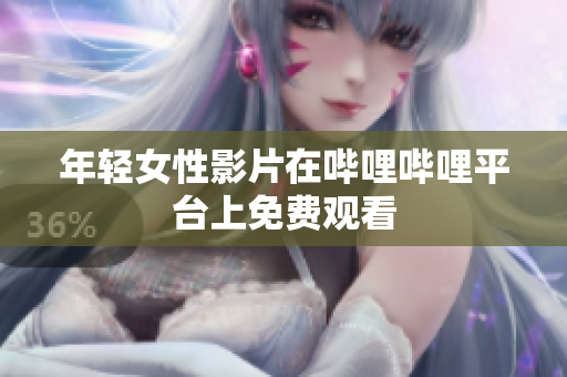 年輕女性影片在嗶哩嗶哩平臺(tái)上免費(fèi)觀看