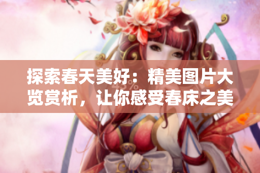 探索春天美好：精美圖片大覽賞析，讓你感受春床之美