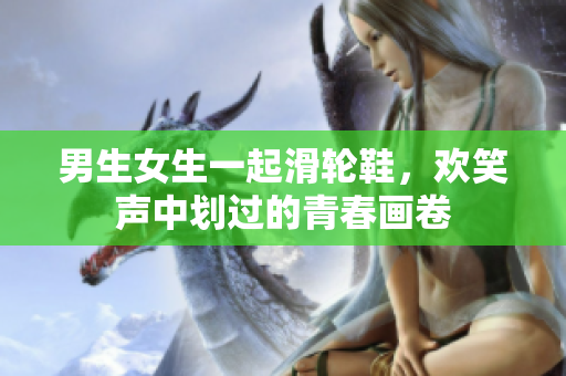 男生女生一起滑輪鞋，歡笑聲中劃過的青春畫卷