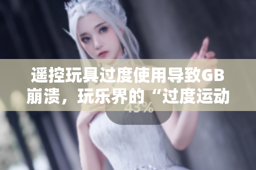 遙控玩具過度使用導(dǎo)致GB崩潰，玩樂界的“過度運(yùn)動”警鐘響起