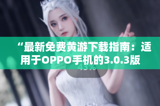 “最新免費(fèi)黃游下載指南：適用于OPPO手機(jī)的3.0.3版本完整匯總！”
