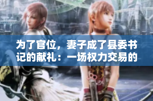 為了官位，妻子成了縣委書記的獻禮：一場權(quán)力交易的背后