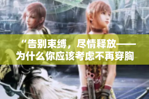 “告別束縛，盡情釋放——為什么你應(yīng)該考慮不再穿胸罩？”