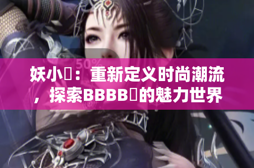 妖小槡：重新定義時尚潮流，探索BBBB槡的魅力世界