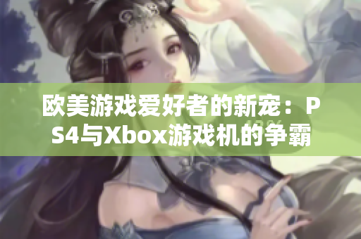 歐美游戲愛好者的新寵：PS4與Xbox游戲機的爭霸
