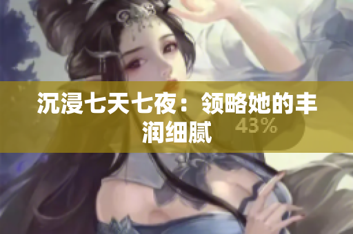 沉浸七天七夜：領(lǐng)略她的豐潤細(xì)膩