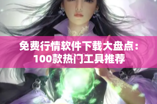 免費行情軟件下載大盤點：100款熱門工具推薦