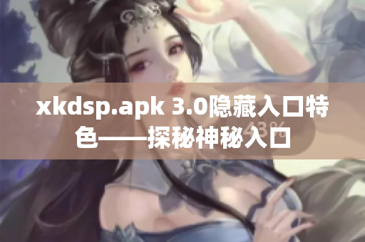 xkdsp.apk 3.0隱藏入口特色——探秘神秘入口