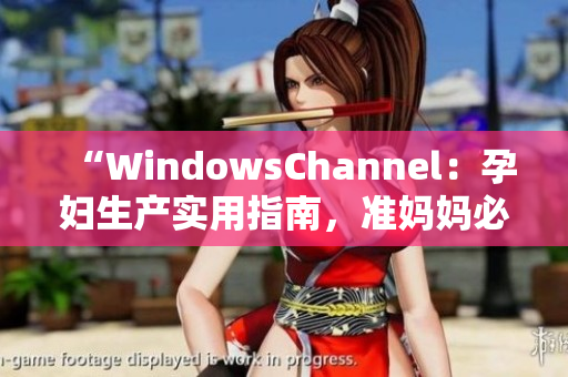 “WindowsChannel：孕婦生產(chǎn)實用指南，準媽媽必讀”