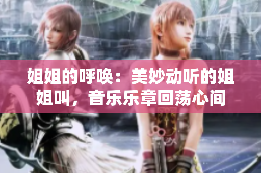 姐姐的呼喚：美妙動(dòng)聽(tīng)的姐姐叫，音樂(lè)樂(lè)章回蕩心間