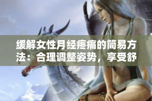 緩解女性月經(jīng)疼痛的簡(jiǎn)易方法：合理調(diào)整姿勢(shì)，享受舒適生活