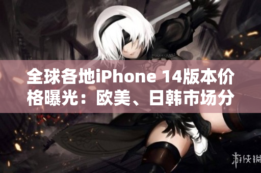 全球各地iPhone 14版本價格曝光：歐美、日韓市場分析