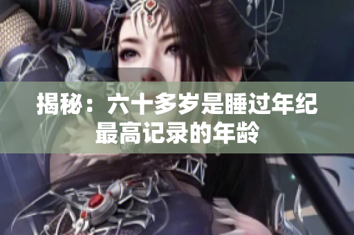 揭秘：六十多歲是睡過年紀(jì)最高記錄的年齡
