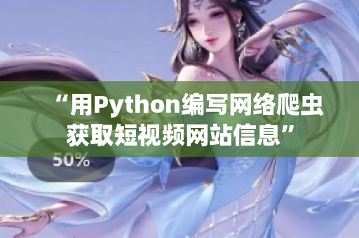 “用Python編寫(xiě)網(wǎng)絡(luò)爬蟲(chóng)獲取短視頻網(wǎng)站信息”