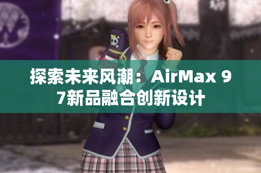探索未來(lái)風(fēng)潮：AirMax 97新品融合創(chuàng)新設(shè)計(jì)