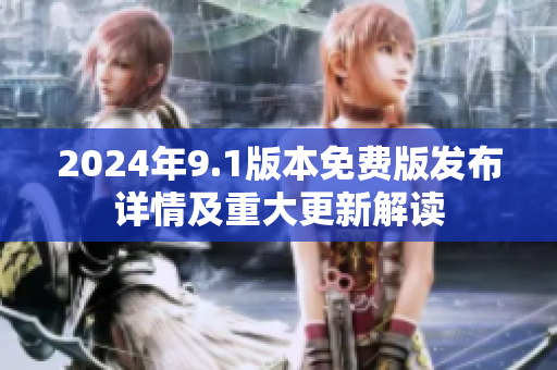 2024年9.1版本免費(fèi)版發(fā)布詳情及重大更新解讀