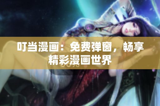 叮當(dāng)漫畫：免費(fèi)彈窗，暢享精彩漫畫世界