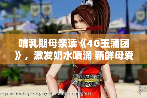 哺乳期母親讀《4G玉蒲團(tuán)》，激發(fā)奶水噴涌 新鮮母愛如泉涌