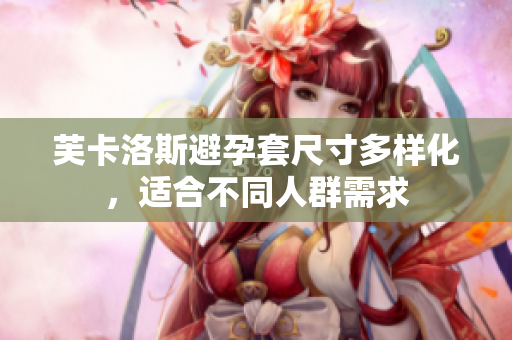 芙卡洛斯避孕套尺寸多樣化，適合不同人群需求