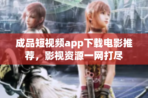 成品短視頻app下載電影推薦，影視資源一網(wǎng)打盡