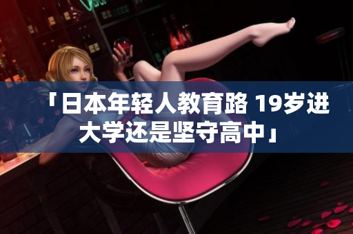 「日本年輕人教育路 19歲進大學還是堅守高中」