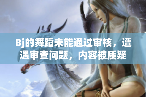 Bj的舞蹈未能通過審核，遭遇審查問題，內(nèi)容被質(zhì)疑