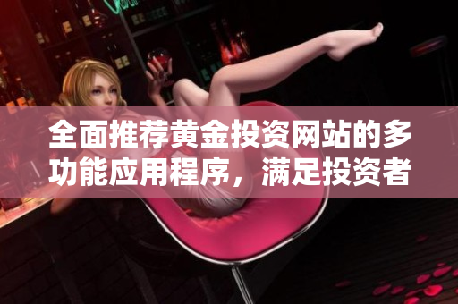 全面推薦黃金投資網(wǎng)站的多功能應(yīng)用程序，滿足投資者需求