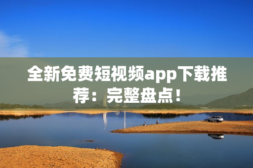 全新免費短視頻app下載推薦：完整盤點！
