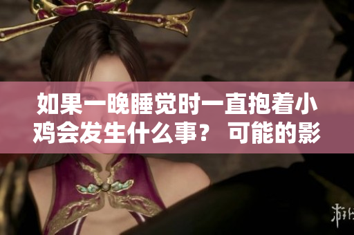 如果一晚睡覺時一直抱著小雞會發(fā)生什么事？ 可能的影響和注意事項