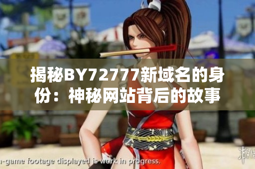 揭秘BY72777新域名的身份：神秘網(wǎng)站背后的故事