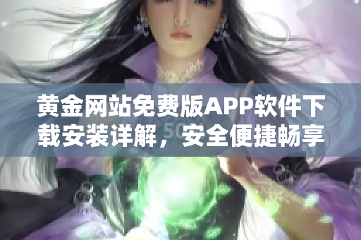 黃金網(wǎng)站免費(fèi)版APP軟件下載安裝詳解，安全便捷暢享黃金交易新體驗(yàn)