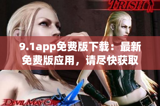 9.1app免費(fèi)版下載：最新免費(fèi)版應(yīng)用，請(qǐng)盡快獲取