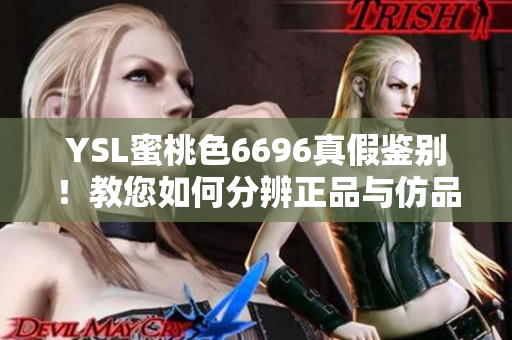 YSL蜜桃色6696真假鑒別！教您如何分辨正品與仿品