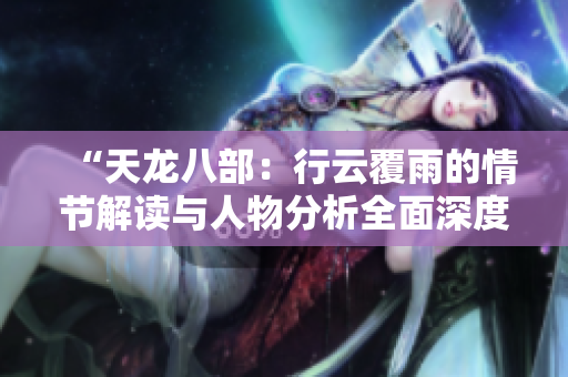 “天龍八部：行云覆雨的情節(jié)解讀與人物分析全面深度閱讀”
